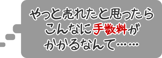 やっと売れたと思ったらこんなに手数料がかかるなんて……