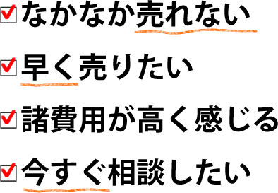 なかなか売れない、早く売りたい、諸費用が高く感じる、今すぐ相談したい